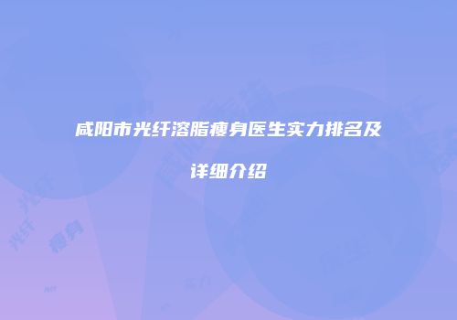 咸阳市光纤溶脂瘦身医生实力排名及详细介绍