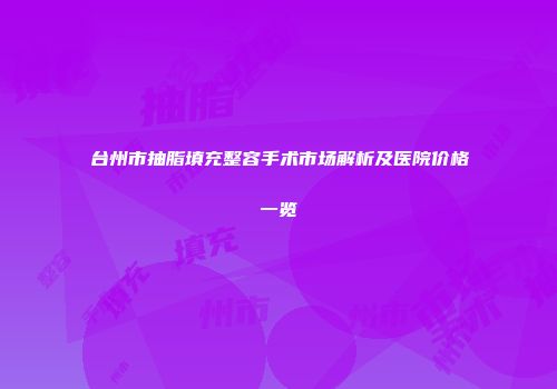 台州市抽脂填充整容手术市场解析及医院价格一览