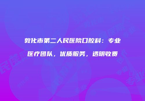 敦化市第二人民医院口腔科：专业医疗团队，优质服务，透明收费