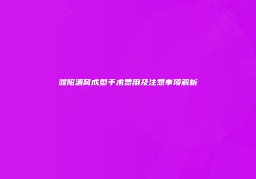 濮阳酒窝成型手术费用及注意事项解析