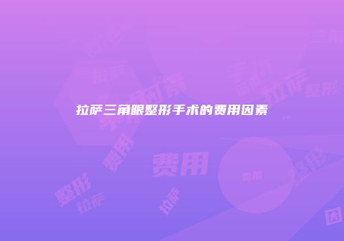 拉萨三角眼整形手术的费用因素