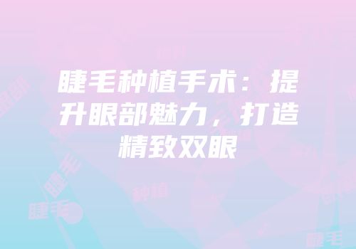 睫毛种植手术：提升眼部魅力，打造精致双眼