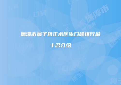 鹰潭市鼻子矫正术医生口碑排行前十名介绍