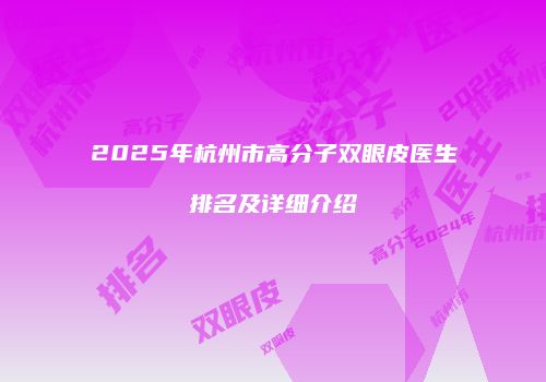 2025年杭州市高分子双眼皮医生排名及详细介绍