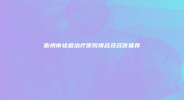 衢州市祛痘治疗医院排名及名医推荐
