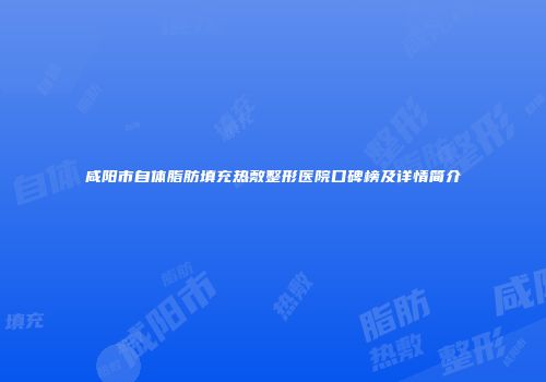 咸阳市自体脂肪填充热敷整形医院口碑榜及详情简介