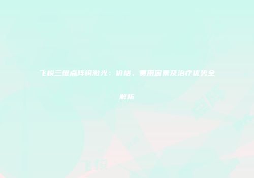 飞梭三维点阵铒激光：价格、费用因素及治疗优势全解析