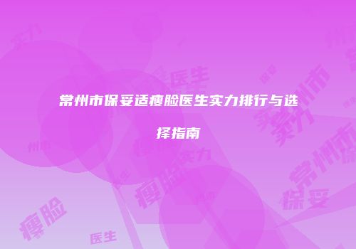 常州市保妥适瘦脸医生实力排行与选择指南