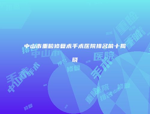 中山市重睑修复术手术医院排名前十揭晓