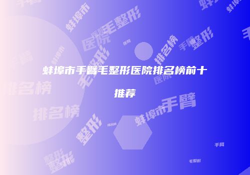 蚌埠市手臂毛整形医院排名榜前十推荐
