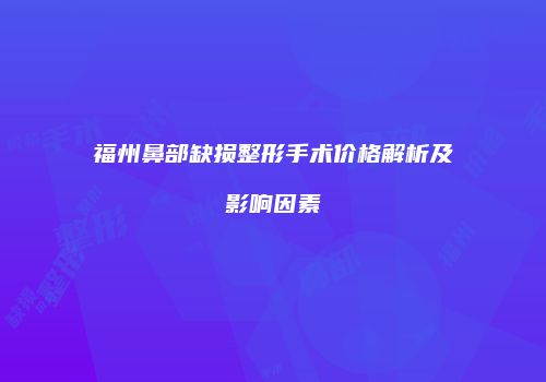 福州鼻部缺损整形手术价格解析及影响因素