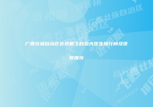 广西壮族自治区近视眼飞秒激光医生排行榜及医院推荐