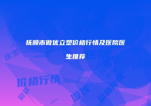 抚顺市做优立塑价格行情及医院医生推荐