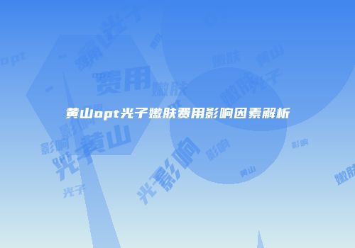 黄山opt光子嫩肤费用影响因素解析