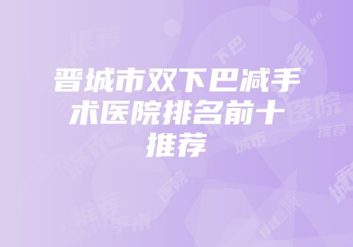 晋城市双下巴减手术医院排名前十推荐