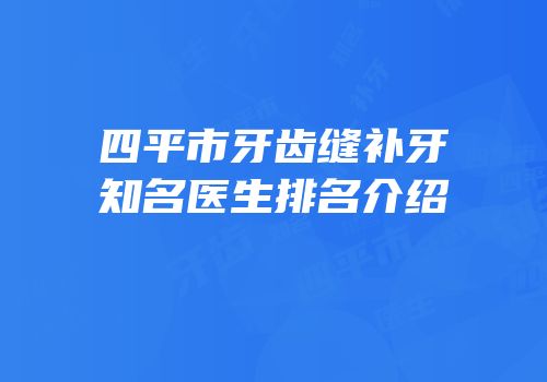 四平市牙齿缝补牙知名医生排名介绍
