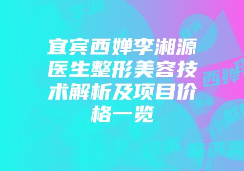 宜宾西婵李湘源医生整形美容技术解析及项目价格一览