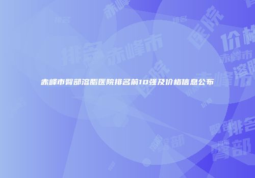 赤峰市臀部溶脂医院排名前10强及价格信息公布