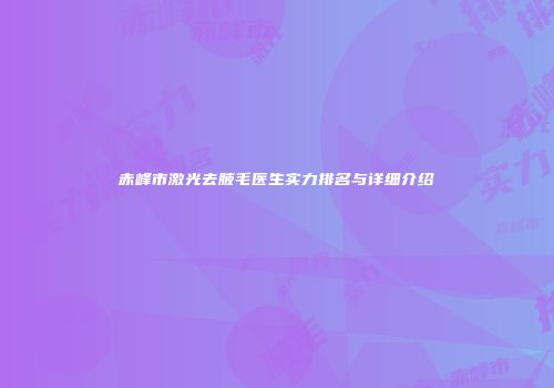 赤峰市激光去腋毛医生实力排名与详细介绍