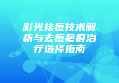 彩光祛痘技术解析与去痘疤痕治疗选择指南
