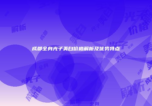 成都全身光子美白价格解析及优势特点
