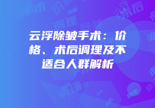 云浮除皱手术：价格、术后调理及不适合人群解析