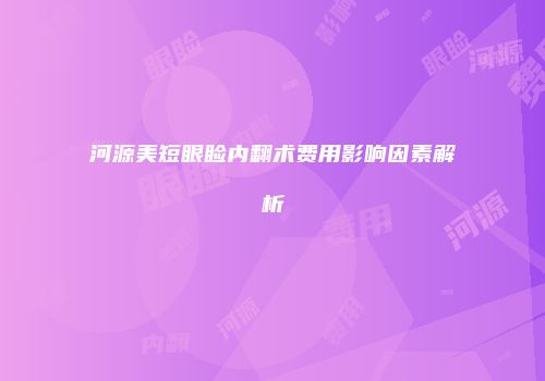 河源美短眼睑内翻术费用影响因素解析