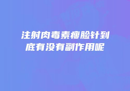 注射肉毒素瘦脸针到底有没有副作用呢