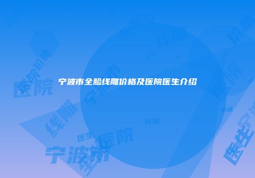 宁波市全脸线雕价格及医院医生介绍