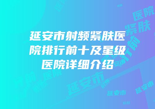 延安市射频紧肤医院排行前十及星级医院详细介绍