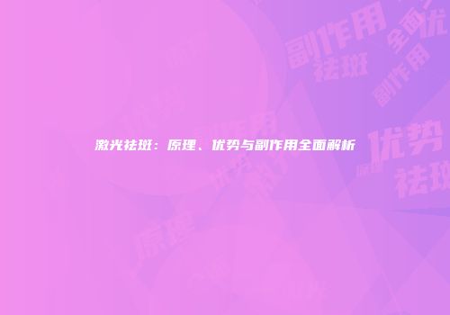激光祛斑：原理、优势与副作用全面解析