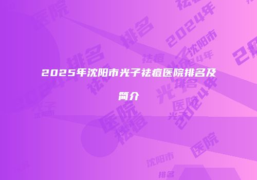 2025年沈阳市光子祛痘医院排名及简介