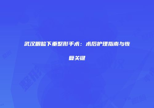 武汉眼睑下垂整形手术：术后护理指南与恢复关键