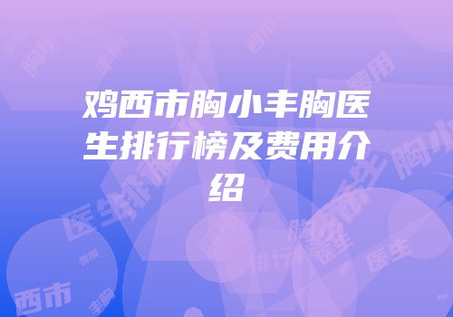 鸡西市胸小丰胸医生排行榜及费用介绍