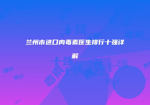 兰州市进口肉毒素医生排行十强详解