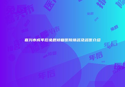 嘉兴市成年后兔唇修复医院排名及名医介绍