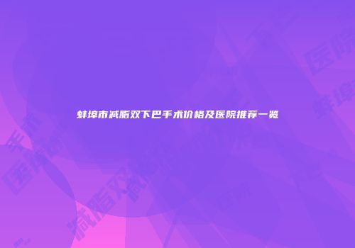 蚌埠市减脂双下巴手术价格及医院推荐一览
