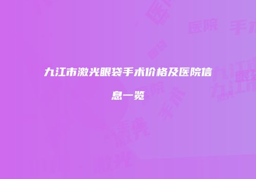 九江市激光眼袋手术价格及医院信息一览