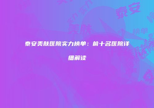 泰安美肤医院实力榜单：前十名医院详细解读