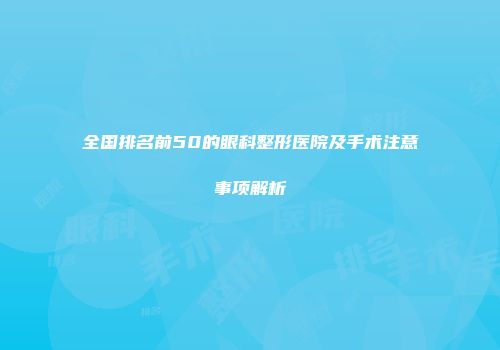 全国排名前50的眼科整形医院及手术注意事项解析