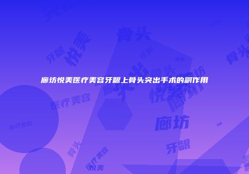 廊坊悦美医疗美容牙龈上骨头突出手术的副作用
