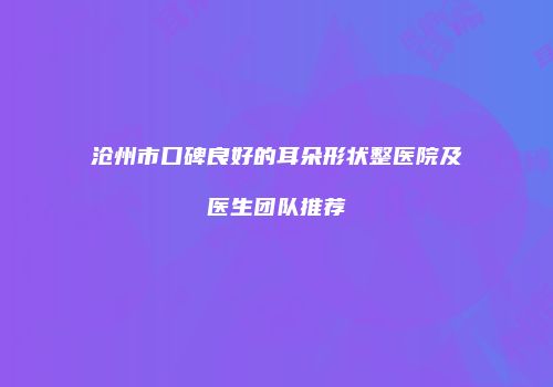 沧州市口碑良好的耳朵形状整医院及医生团队推荐