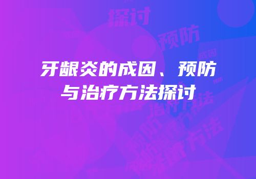 牙龈炎的成因、预防与治疗方法探讨