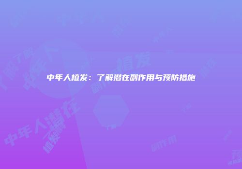 中年人植发：了解潜在副作用与预防措施