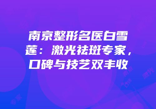 南京整形名医白雪莲：激光祛斑专家，口碑与技艺双丰收