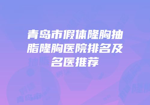 青岛市假体隆胸抽脂隆胸医院排名及名医推荐