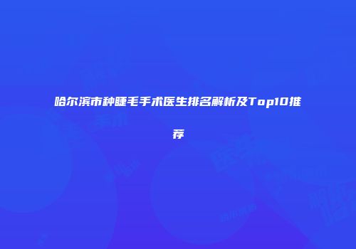 哈尔滨市种睫毛手术医生排名解析及Top10推荐