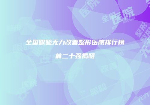 全国眼睑无力改善整形医院排行榜前二十强揭晓