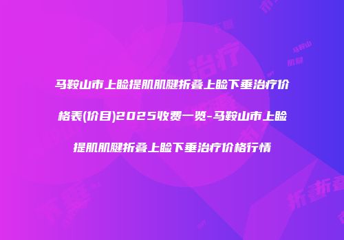 马鞍山市上睑提肌肌腱折叠上睑下垂治疗价格表(价目)2025收费一览-马鞍山市上睑提肌肌腱折叠上睑下垂治疗价格行情