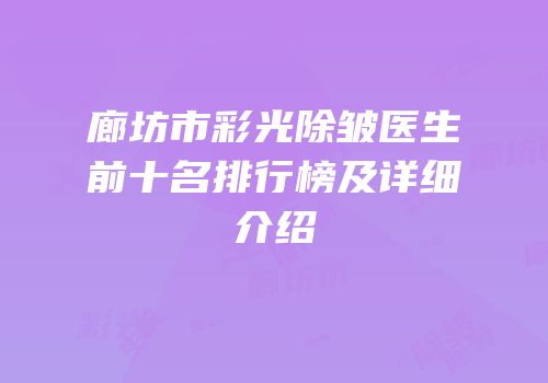 廊坊市彩光除皱医生前十名排行榜及详细介绍